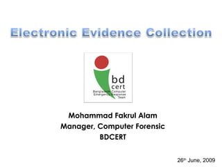 Mohammad Fakrul Alam
Manager, Computer Forensic
BDCERT
26th
June, 2009
 