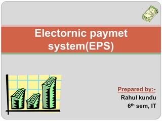 Prepared by:-
Rahul kundu
6th sem, IT
Electornic paymet
system(EPS)
 