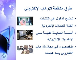 ‫اإللكتروني‬ ‫اإلرهاب‬ ‫مكافحة‬ ‫طرق‬
•‫اإلنترنت‬ ‫على‬ ‫الدخول‬ ‫ترشيح‬
•‫أنظمة‬‫التعامالت‬‫اإللكترونية‬
•‫ااااا‬‫ا‬‫م‬ ‫اااااة‬‫ا‬‫الفني‬ ‫اااااة‬‫ا‬‫الحماي‬ ‫اااااة‬‫ا‬‫أنظم‬
‫االعتداءات‬‫اإللكترونية‬
•‫ااب‬‫ا‬‫اإلره‬ ‫اال‬‫ا‬‫مج‬ ‫اي‬‫ا‬‫ف‬ ‫او‬‫ا‬‫متخصص‬
‫هجماته‬ ‫وصد‬ ‫األلكتروني‬
 