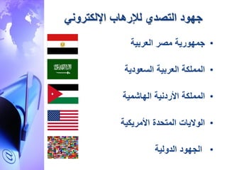 ‫اإللكتروني‬ ‫لإلرهاب‬ ‫التصدي‬ ‫جهود‬
•‫العربية‬ ‫مصر‬ ‫جمهورية‬
•‫المملكة‬‫العربية‬‫السعودي‬‫ة‬
•‫المملكة‬‫الهاشمية‬ ‫األردنية‬
•‫األمريكي‬ ‫المتحدة‬ ‫الواليات‬‫ة‬
•‫الدولية‬ ‫الجهود‬
 