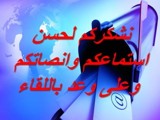 ‫لحس‬ ‫نشكركم‬
‫وانصاتكم‬ ‫استماعكم‬
‫باللقاء‬ ‫وعد‬ ‫وعلى‬
 