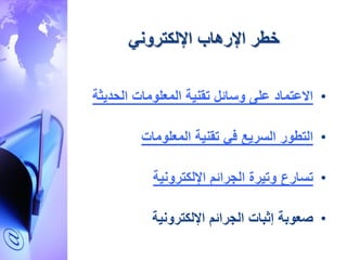 ‫خطر‬‫اإللكتروني‬ ‫اإلرهاب‬
•‫الحدي‬ ‫المعلومات‬ ‫تقنية‬ ‫وسائل‬ ‫على‬ ‫االعتماد‬‫ثة‬
•‫المعلومات‬ ‫تقنية‬ ‫في‬ ‫السريع‬ ‫التطور‬
•‫تسارع‬‫اإللكترونية‬ ‫الجرائم‬ ‫وتيرة‬
•‫إثبات‬ ‫صعوبة‬‫اإللكترونية‬ ‫الجرائم‬
 