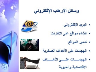 ‫وسائل‬‫اإللكتروني‬ ‫اإلرهاب‬
•‫اإللكتروني‬ ‫البريد‬
•‫إنشاء‬‫على‬ ‫مواقع‬‫اإلنترنت‬
•‫المواقع‬ ‫تدمير‬
•‫األهداف‬ ‫على‬ ‫الهجمات‬‫العسكرية‬
•‫ااااااااداف‬‫ا‬‫األه‬ ‫ااااااااى‬‫ا‬‫عل‬ ‫ااااااااات‬‫ا‬‫الهجم‬
‫والحيوية‬ ‫االقتصادية‬
 