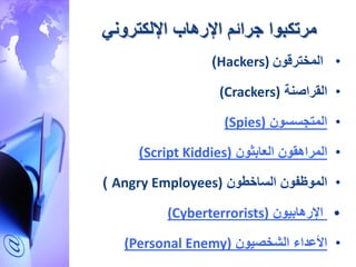‫جرائم‬ ‫مرتكبوا‬‫اإلرهاب‬‫اإللكتروني‬
•‫المخترقو‬Hackers))
•‫القراصنة‬(Crackers)
•‫المتجسسو‬(Spies)
•‫العابثو‬ ‫المراهقو‬Script Kiddies))
•‫الساخطو‬ ‫الموظفو‬Angry Employees))
•‫اإلرهابيو‬(Cyberterrorists)
•‫األعداء‬‫الشخصيو‬(Personal Enemy)
 