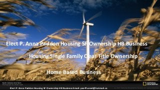 •
    Elect P. Anna Paddon Housing SF Ownership HB Business
                     •
                         Housing Single Family Clear Title Ownership

                                    •
                                        Home Based Business

    •
        Elect P. Anna Paddon Housing SF Ownership HB Business Email: paz4Tunnel@hotmail.ca
 