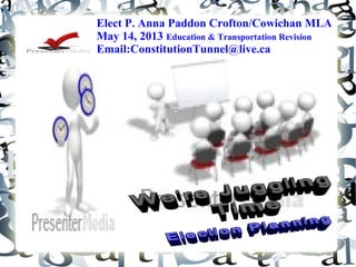 Elect P. Anna Paddon Crofton/Cowichan MLA
May 14, 2013 Education & Transportation Revision
Email:ConstitutionTunnel@live.ca
 