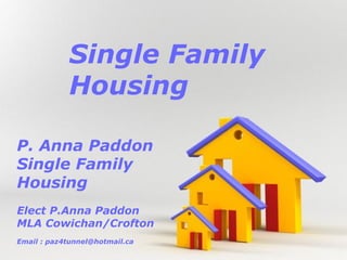 Single Family
            Housing

P. Anna Paddon
Single Family
Housing
Elect P.Anna Paddon
MLA Cowichan/Crofton
Email : paz4tunnel@hotmail.ca
                            Powerpoint   Templates
                                                     Page 1
 
