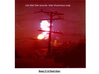 Just after few seconds later of previous snap




             Bang !!! A Flash Over
 