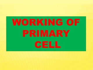 WORKING OF
PRIMARY
CELL
 
