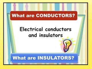 What are CONDUCTORS?
What are INSULATORS?
 