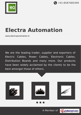 +91-8587085499 
Electra Automation 
www.electraautomation.in 
We are the leading trader, supplier and exporters of 
Electric Cables, Power Cables, Electronic Cables, 
Distribution Boards and many more. Our products 
have been widely acclaimed by the clients to be the 
best amongst those of others. 
A Member of 
 