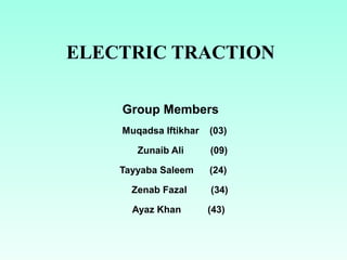 ELECTRIC TRACTION
Group Members
Muqadsa Iftikhar (03)
Zunaib Ali (09)
Tayyaba Saleem (24)
Zenab Fazal (34)
Ayaz Khan (43)
 