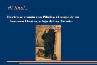 Al final...
Electra se casaría con Pílades, el amigo de su
  hermano Orestes, e hijo del rey Estrofo.
 