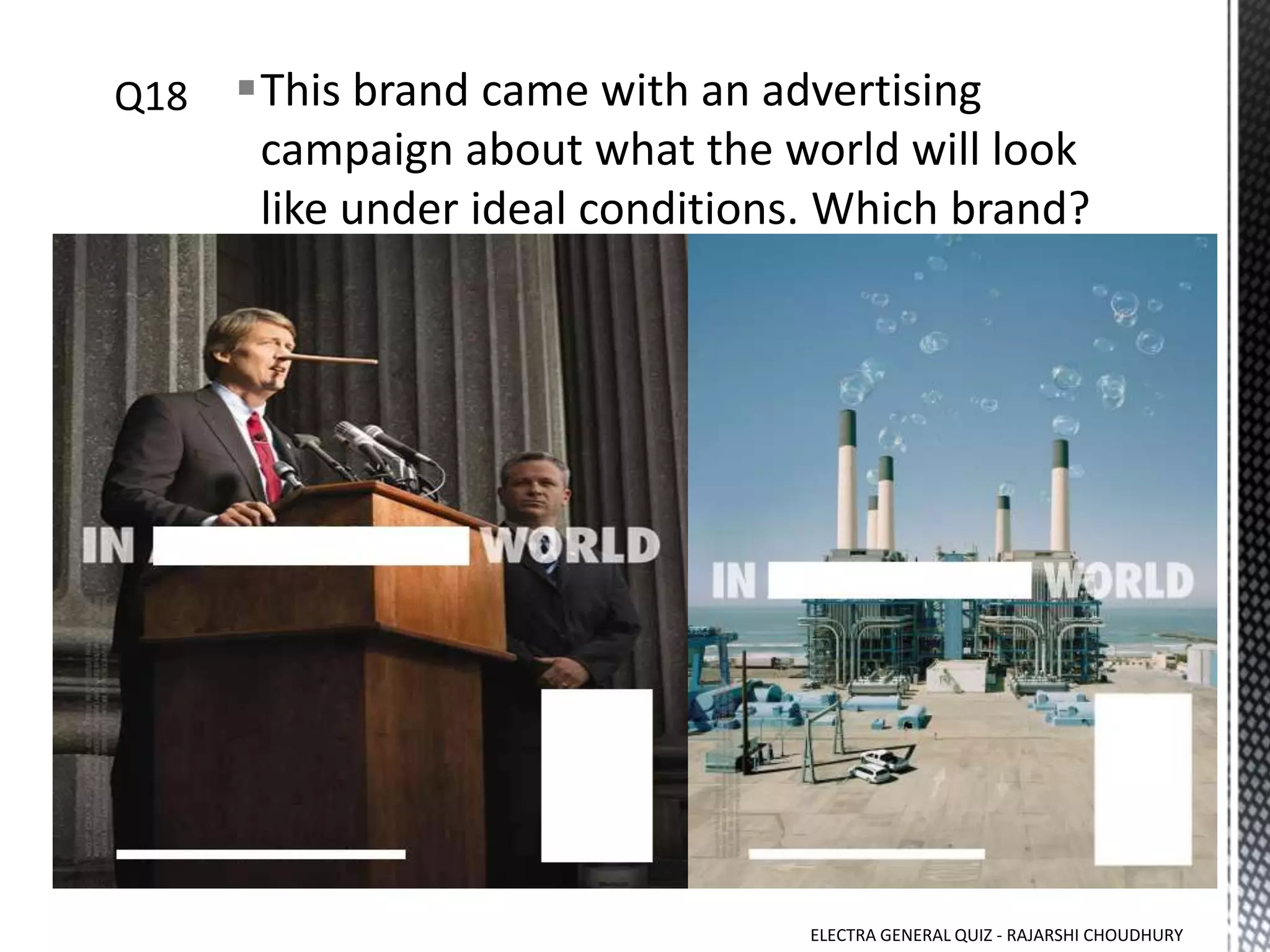 This brand came with an advertising
campaign about what the world will look
like under ideal conditions. Which brand?
ELECTRA GENERAL QUIZ - RAJARSHI CHOUDHURY
 