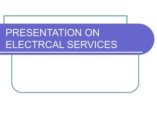 PRESENTATION ON
ELECTRCAL SERVICES

 
