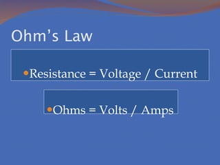 Ohm’s Law Resistance = Voltage / Current Ohms = Volts / Amps 