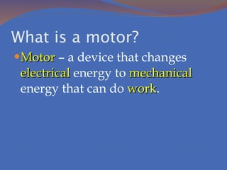 What is a motor? Motor  – a device that changes  electrical  energy to  mechanical  energy that can do  work . 