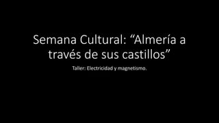 Semana Cultural: “Almería a
través de sus castillos”
Taller: Electricidad y magnetismo.
 