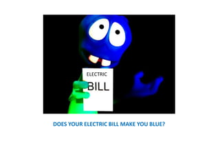 ELECTRIC ELECTRIC  DOES YOUR ELECTRIC BILL MAKE YOU BLUE? 
