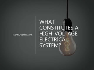 WHAT
CONSTITUTES A
HIGH-VOLTAGE
ELECTRICAL
SYSTEM?
DIANOUSH EMAMI
 