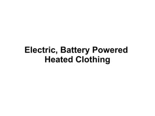 Electric, Battery Powered 
Heated Clothing 
 