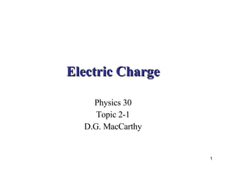 Electric Charge Physics 30 Topic 2-1 D.G. MacCarthy 