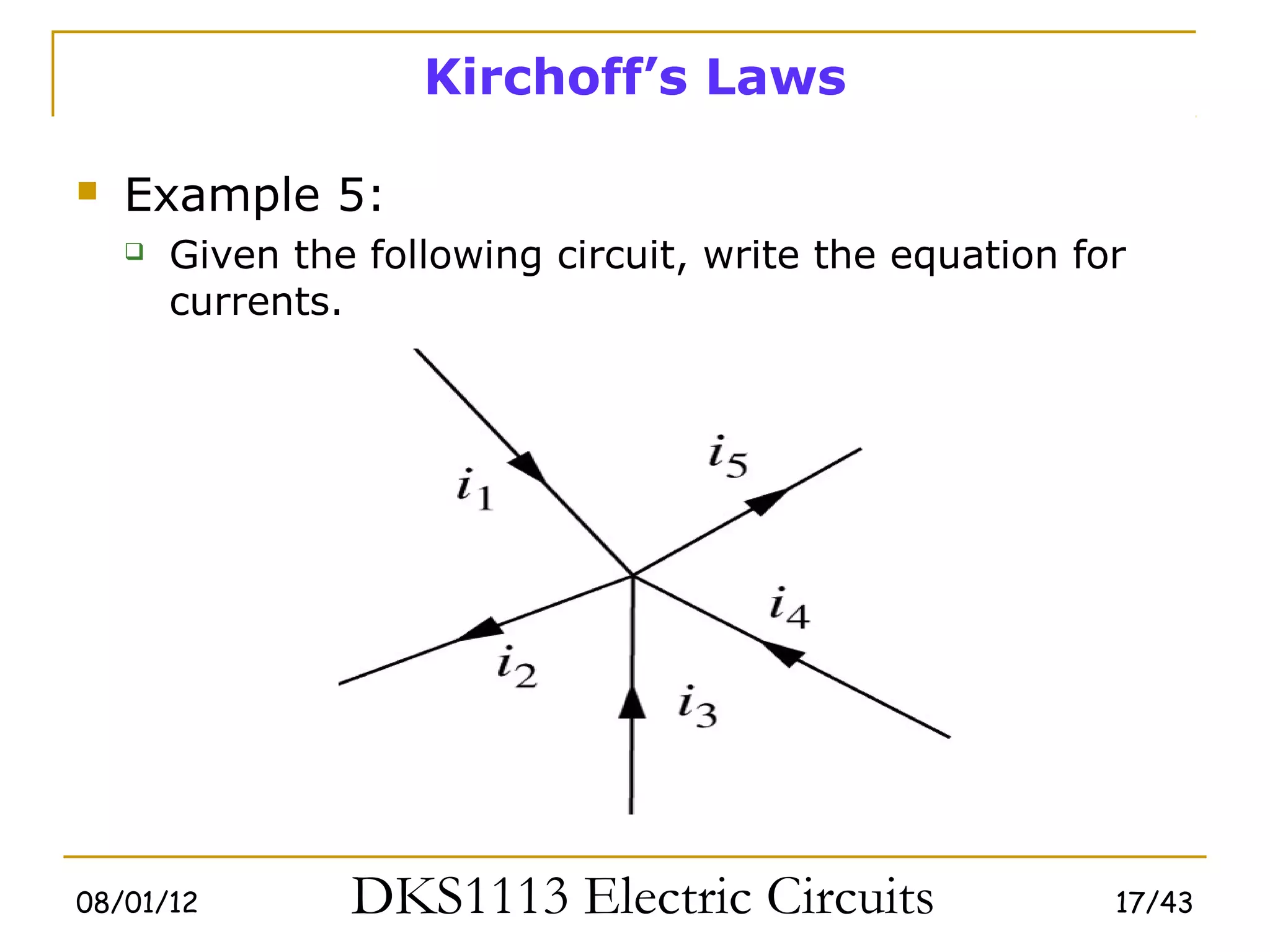 Kirchoff’s Laws

   Example 5:
       Given the following circuit, write the equation for
        currents.




08/01/12         DKS1113 Electric Circuits                17/43
 