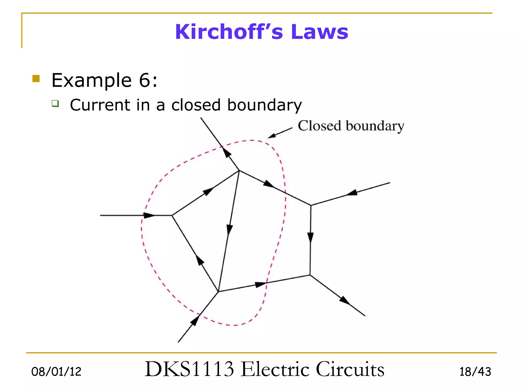 Kirchoff’s Laws

   Example 6:
       Current in a closed boundary




08/01/12         DKS1113 Electric Circuits   18/43
 