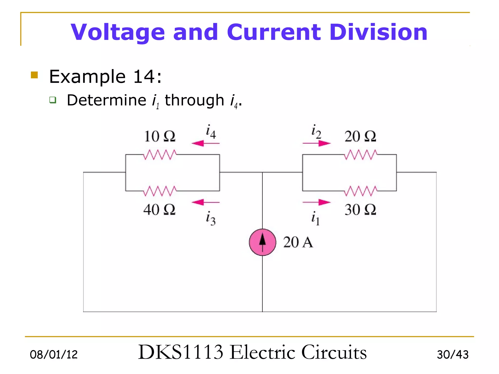 Voltage and Current Division
   Example 14:
       Determine i1 through i4.




08/01/12         DKS1113 Electric Circuits   30/43
 