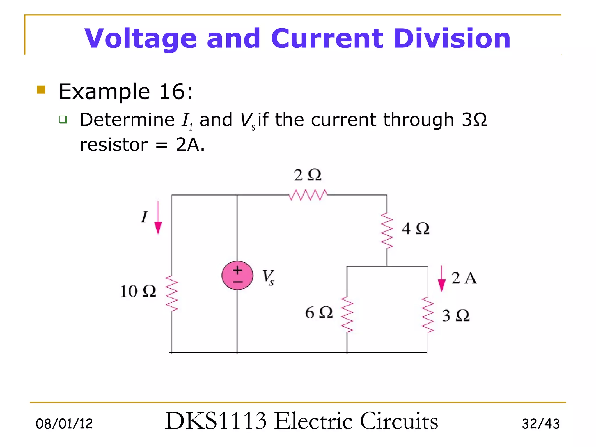 Voltage and Current Division
   Example 16:
       Determine I1 and Vs if the current through 3Ω
        resistor = 2A.




08/01/12         DKS1113 Electric Circuits              32/43
 