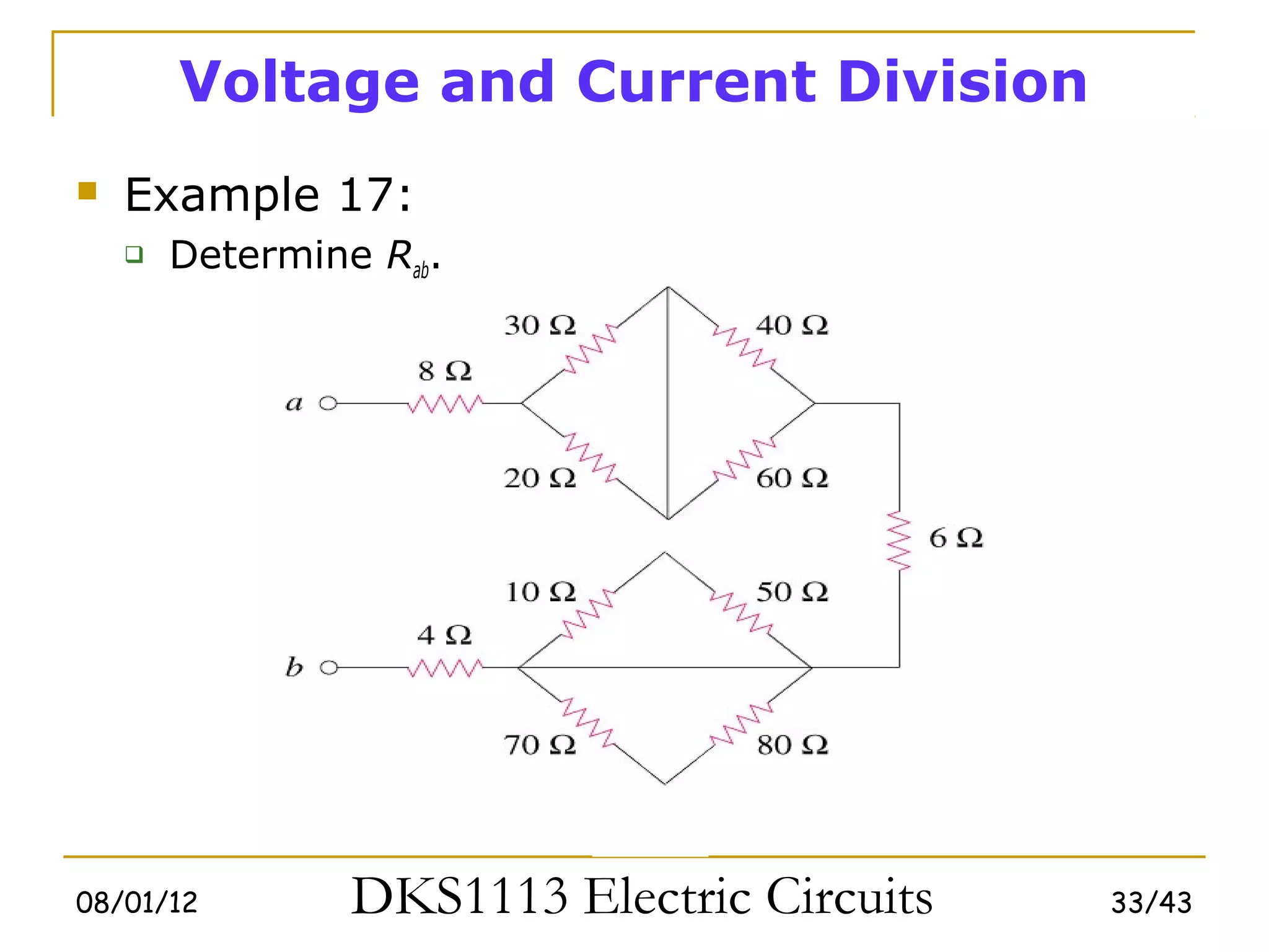 Voltage and Current Division
   Example 17:
       Determine Rab.




08/01/12         DKS1113 Electric Circuits   33/43
 