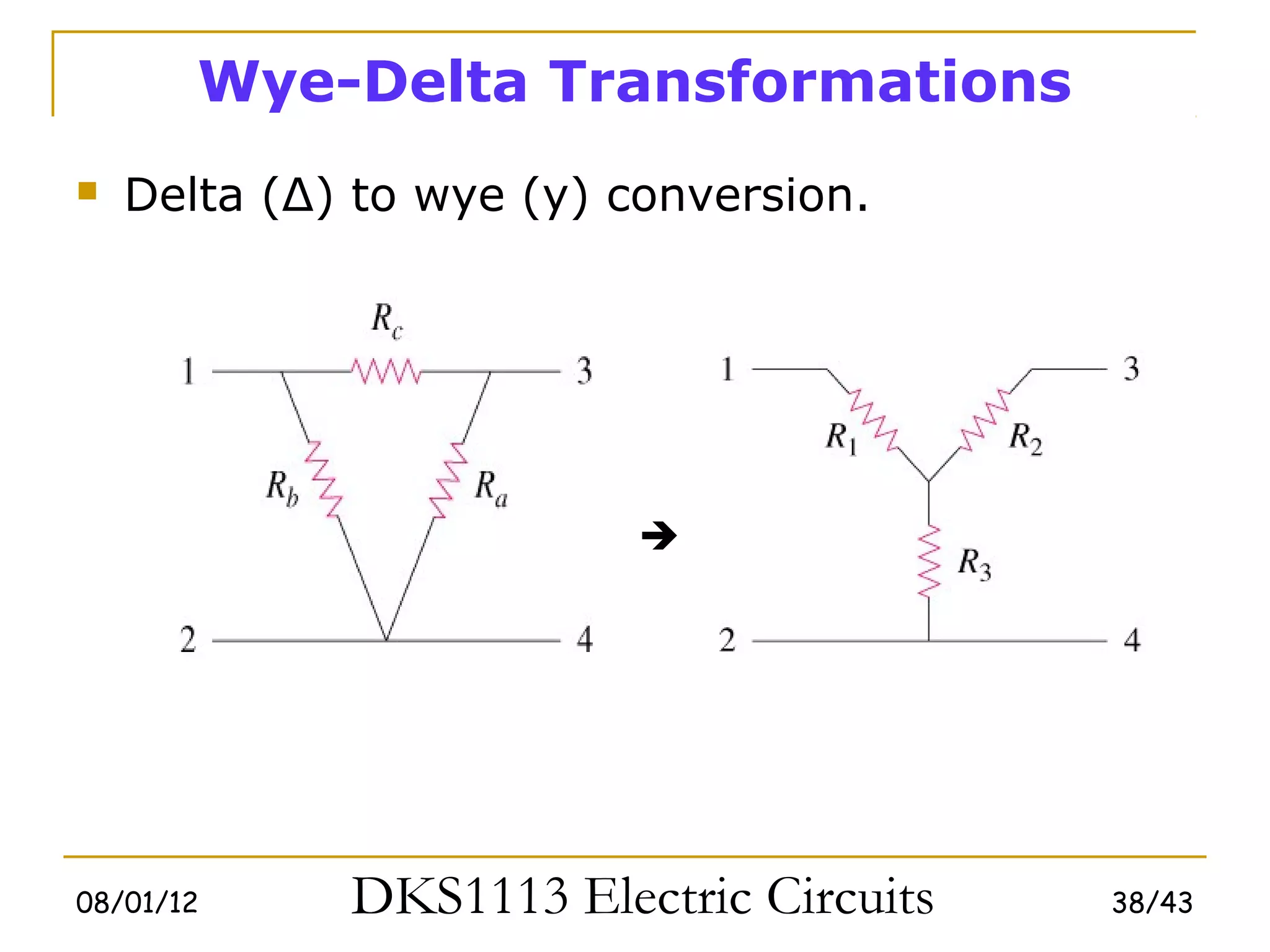 Wye-Delta Transformations
   Delta (Δ) to wye (y) conversion.




                          




08/01/12     DKS1113 Electric Circuits   38/43
 