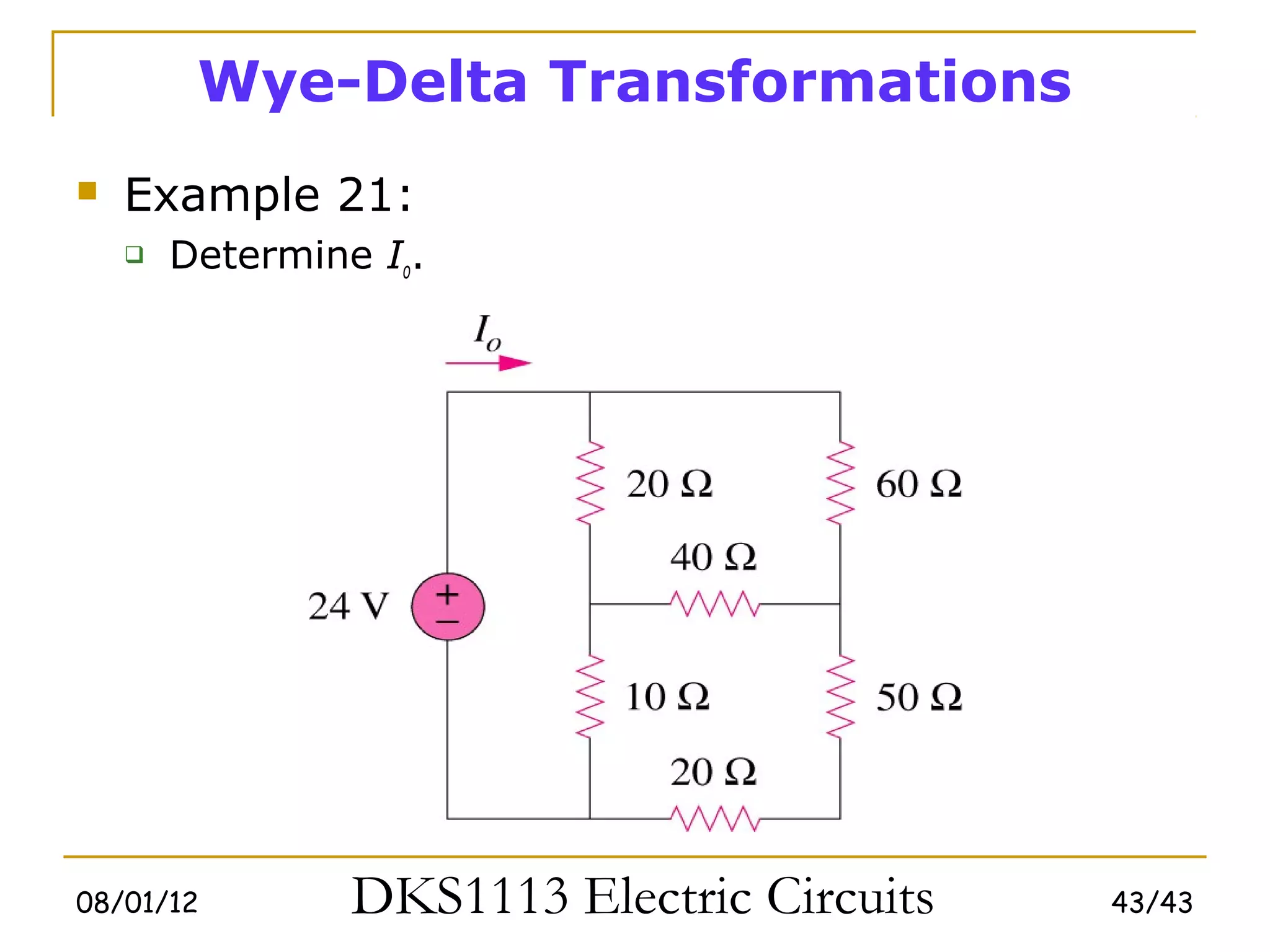 Wye-Delta Transformations
   Example 21:
       Determine Io.




08/01/12         DKS1113 Electric Circuits   43/43
 