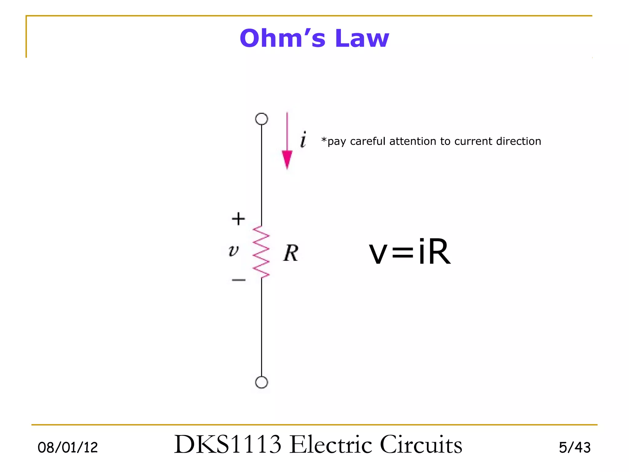 Ohm’s Law



                       *pay careful attention to current direction




                                v=iR




08/01/12   DKS1113 Electric Circuits                                 5/43
 