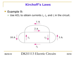 Kirchoff’s Laws

   Example 9:
       Use KCL to obtain currents i1, i2, and i3 in the circuit.




08/01/12          DKS1113 Electric Circuits                  19/43
 
