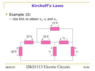 Kirchoff’s Laws

   Example 10:
       Use KVL to obtain v1, v2 and v3.




08/01/12         DKS1113 Electric Circuits   21/43
 