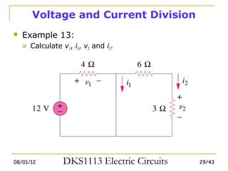 Voltage and Current Division
   Example 13:
       Calculate v1, i1, v2 and i2.




08/01/12           DKS1113 Electric Circuits   29/43
 