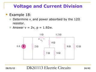Voltage and Current Division
   Example 18:
       Determine vx and power absorbed by the 12Ω
        resistor.
       Answer v = 2v, p = 1.92w.




08/01/12        DKS1113 Electric Circuits            34/43
 