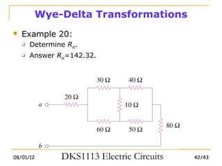 Wye-Delta Transformations
   Example 20:
       Determine Rab.
       Answer Rab=142.32.




08/01/12         DKS1113 Electric Circuits   42/43
 