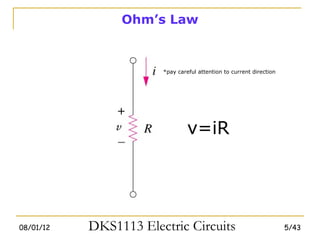 Ohm’s Law



                       *pay careful attention to current direction




                                v=iR




08/01/12   DKS1113 Electric Circuits                                 5/43
 