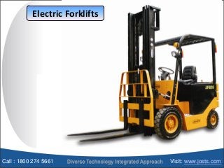 Electric Forklifts
Call : 1800 274 5661 Visit: www.josts.com
 