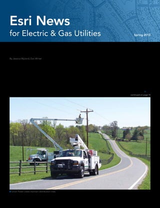 Esri News
for Electric & Gas Utilities                                                                                                    Spring 2012




Union Power Gets a Dashboard View
By Jessica Wyland, Esri Writer


The staff at Union Power Cooperative now has       members throughout the five Southern            indications. The cooperative’s GIS, based on
a comprehensive view of the electric distribu-     Piedmont counties of Union, Stanly, Cabarrus,   Esri technology, serves as the foundation for
tion network, with data from throughout the        Mecklenburg, and Rowan.                         the dashboard.
company merged into one real-time, easy-           	 Union Power Operations Dashboard              	 The work was completed by Union Power’s
to-use map called Union Power Operations           provides real-time and historical outage        David Gross, manager of Operations and
Dashboard.                                         information, data from the advanced metering    Engineering Support, and Todd Harrington,
	 Headquartered in Monroe, North Carolina,         system (such as voltage and momentary inter-    GIS administrator.
the cooperative provides electricity and           ruptions), up-to-the-minute work order type     	 “We have taken the Electric Distribution
energy-related services to more than 65,000        and location details, and meter tampering       [Operations] Dashboard template from 
                                                                                                                            continued on page 14




 Union Power crews maintain distribution lines.
 