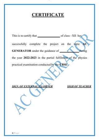 lOMoAR cPS D| 2100 7711
CERTIFICATE
This is to certify that of class –XII has
successfully complete the project on the topic AC
GENERATOR under the guidance of during
the year 2022-2023 in the partial fulfilment of the physics
practical examination conducted by the CBSE
SIGN. OF EXTERNAL EXAMINER SIGH OF TEACHER
3 | P a g e
 