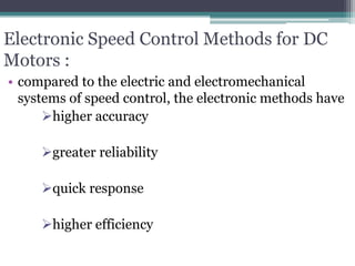 Electronic Speed Control Methods for DC
Motors :
• compared to the electric and electromechanical
systems of speed control, the electronic methods have
higher accuracy
greater reliability
quick response
higher efficiency
 