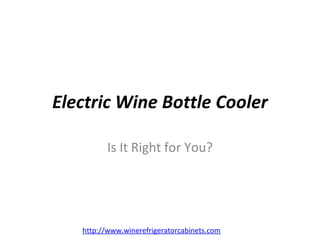 Electric Wine Bottle Cooler

         Is It Right for You?




   http://www.winerefrigeratorcabinets.com
 