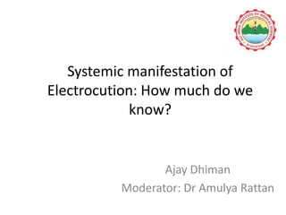 Systemic manifestation of
Electrocution: How much do we
know?
Ajay Dhiman
Moderator: Dr Amulya Rattan
 