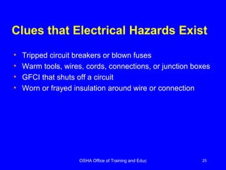 Clues that Electrical Hazards Exist   Tripped circuit breakers or blown fuses Warm tools, wires, cords, connections, or junction boxes GFCI that shuts off a circuit Worn or frayed insulation around wire or connection 