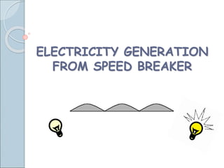 ELECTRICITY GENERATION
FROM SPEED BREAKER
 