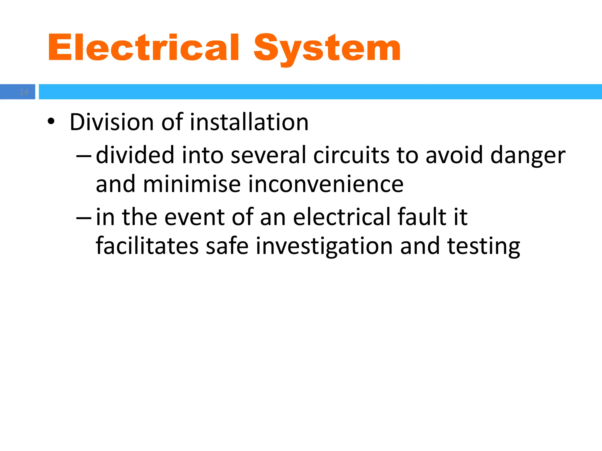 Electrical System
14
• Division of installation
– divided into several circuits to avoid danger
and minimise inconvenience
– in the event of an electrical fault it
facilitates safe investigation and testing
 