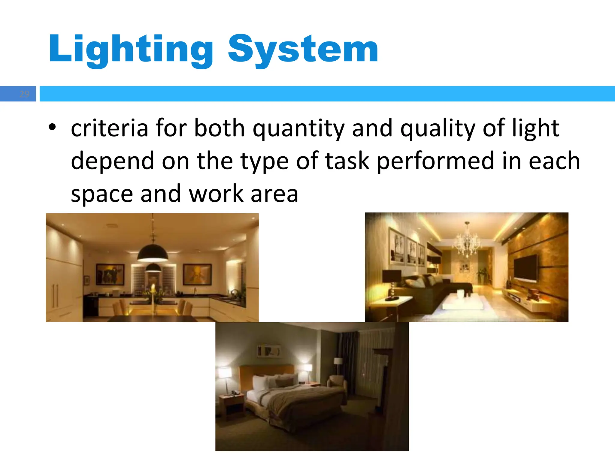 Lighting System
29
• criteria for both quantity and quality of light
depend on the type of task performed in each
space and work area
 